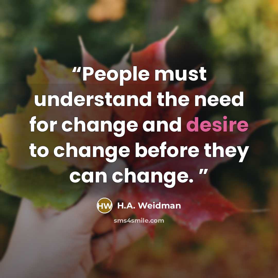 “People must understand the need for change and desire to change before they can change.” quote by H.A. Weidman