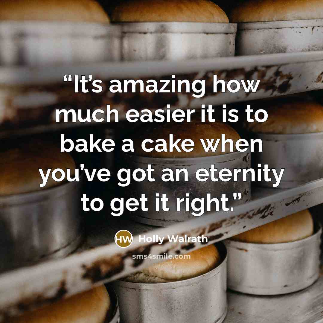 “It’s amazing how much easier it is to bake a cake when you’ve got an eternity to get it right.” quote by Holly Walrath