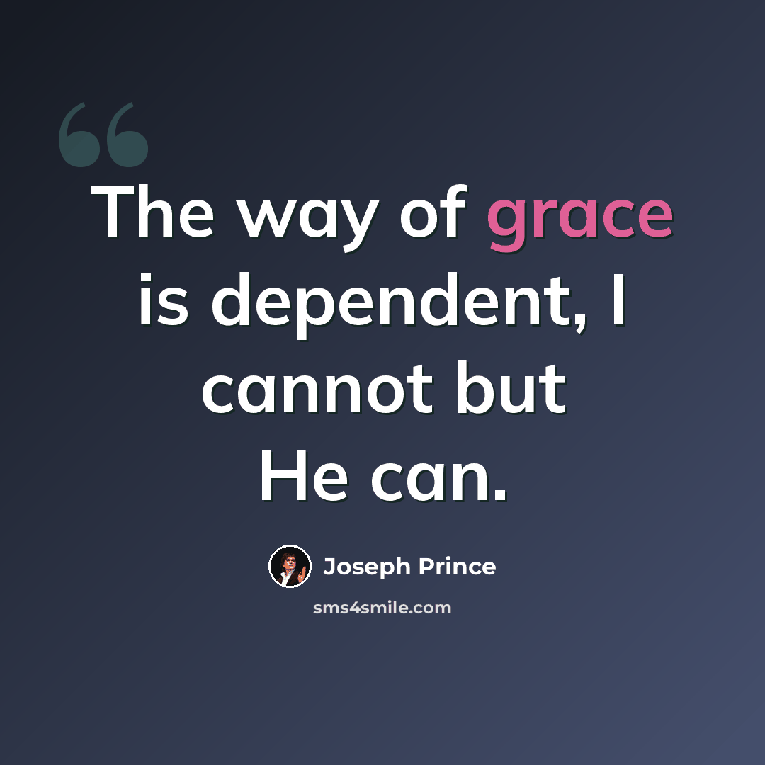 “The way of grace is dependent, I cannot but He can.” quote by Joseph Prince