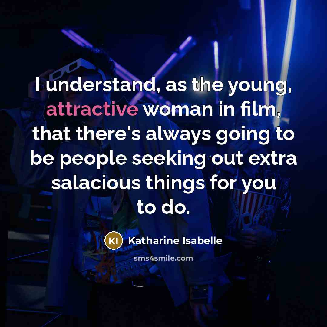 “I understand, as the young, attractive woman in film, that there's always going to be people seeking out extra salacious things for you to do.” quote by Katharine Isabelle