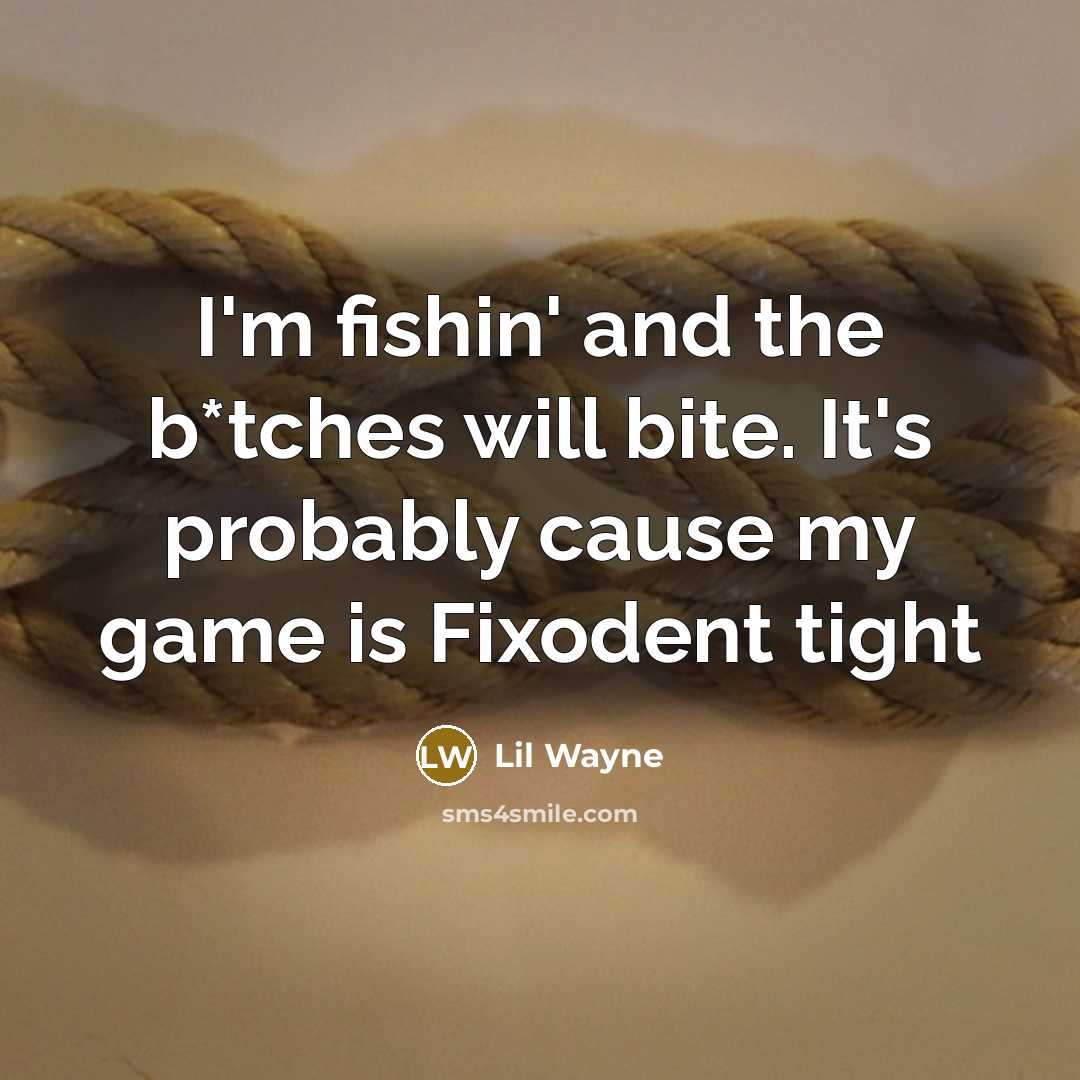 “I'm fishin' and the b*tches will bite. It's probably cause my game is Fixodent tight” quote by Lil Wayne