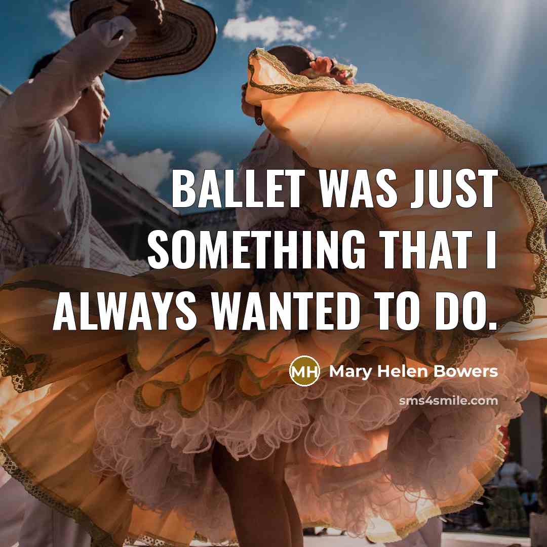 “Ballet was just something that I always wanted to do.” quote by Mary Helen Bowers