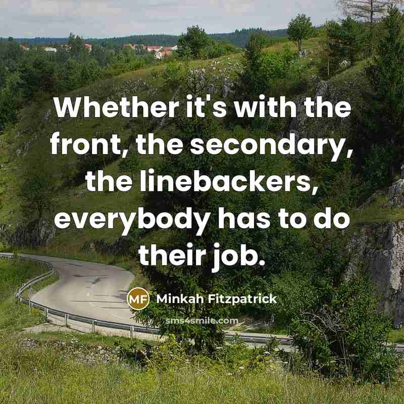 “Whether it's with the front, the secondary, the linebackers, everybody has to do their job.” quote by Minkah Fitzpatrick