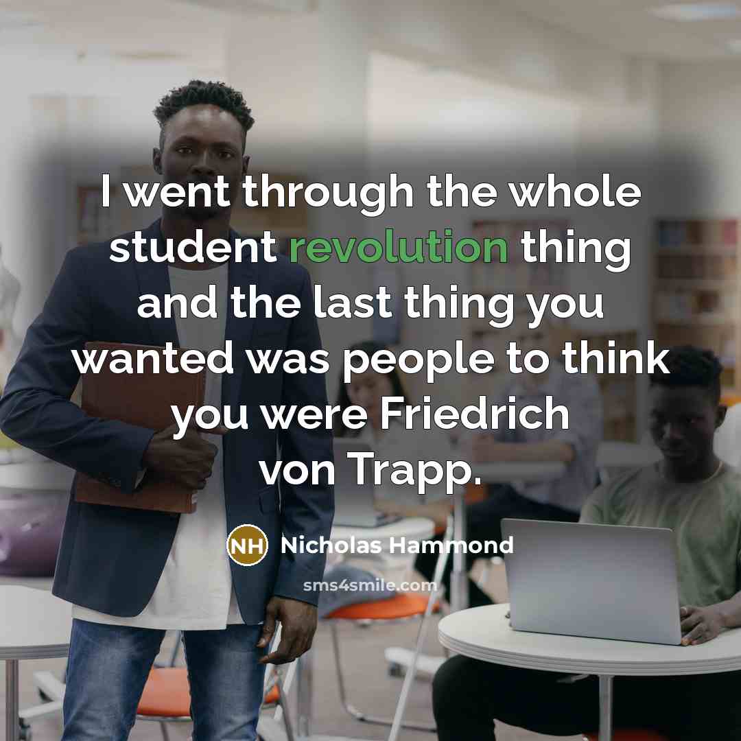 “I went through the whole student revolution thing and the last thing you wanted was people to think you were Friedrich von Trapp.” quote by Nicholas Hammond