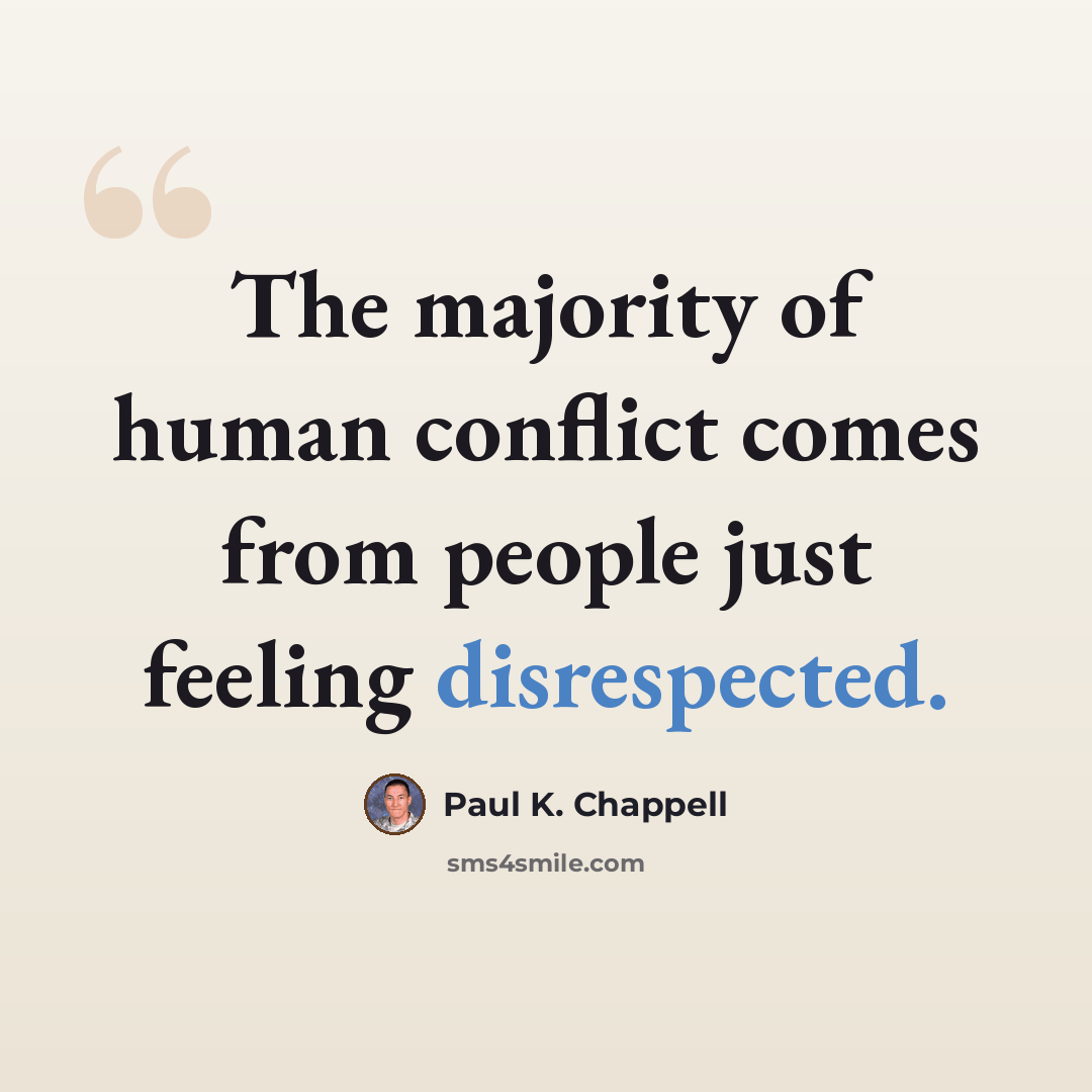 “The majority of human conflict comes from people just feeling disrespected.” quote by Paul K. Chappell