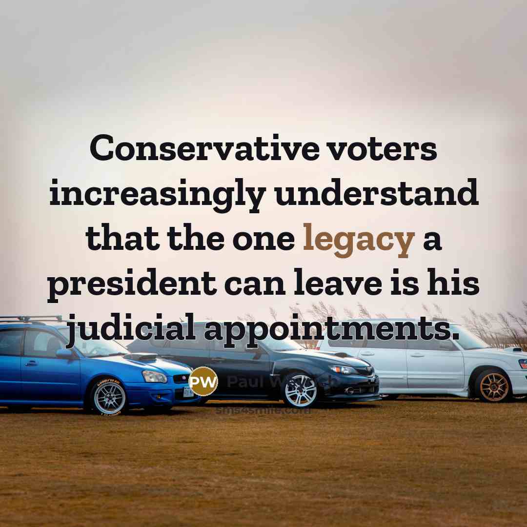 “Conservative voters increasingly understand that the one legacy a president can leave is his judicial appointments.” quote by Paul Weyrich