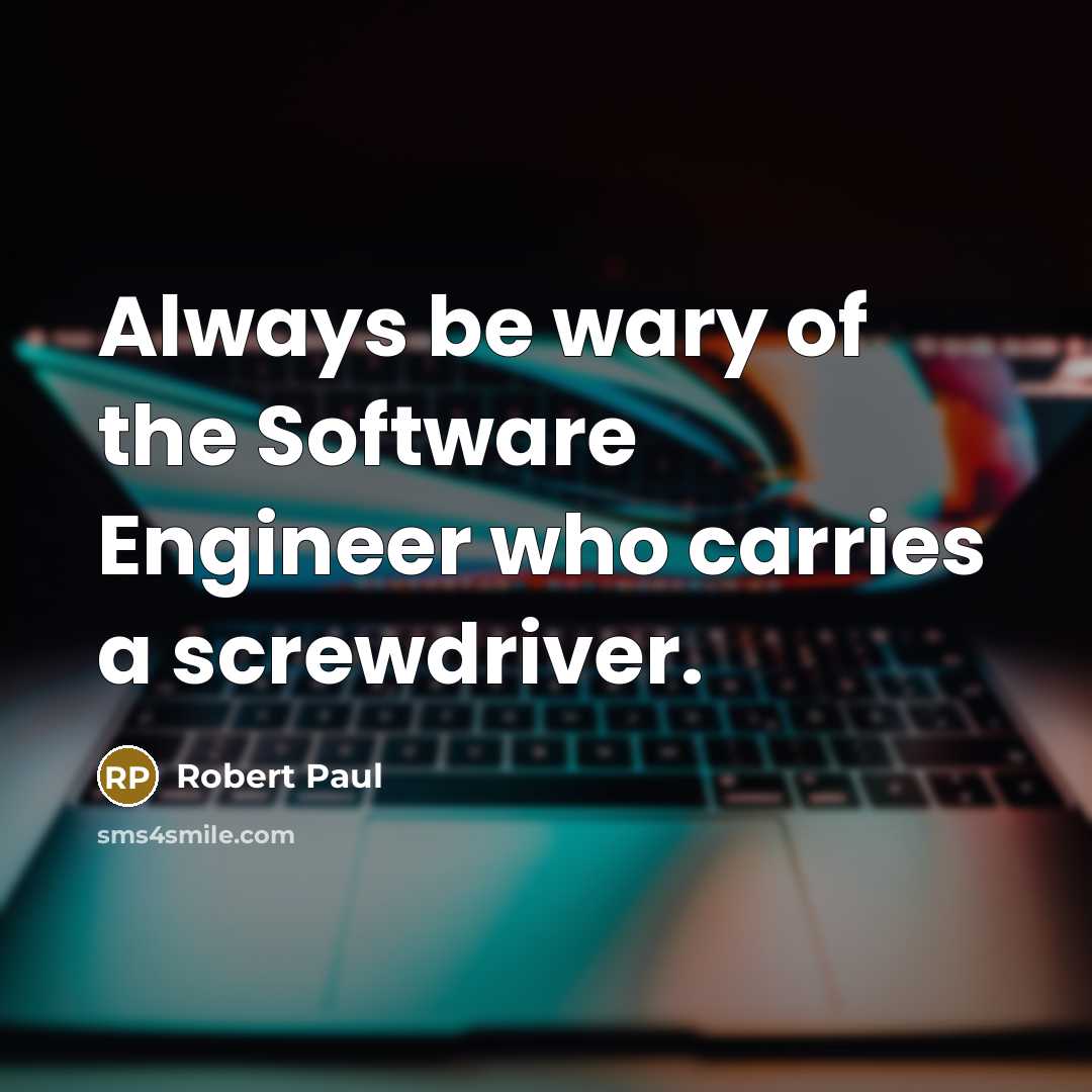 “Always be wary of the Software Engineer who carries a screwdriver.” quote by Robert Paul