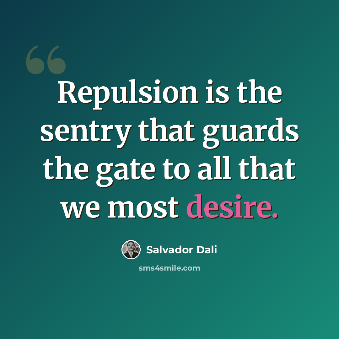 “Repulsion is the sentry that guards the gate to all that we most desire.” quote by Salvador Dali