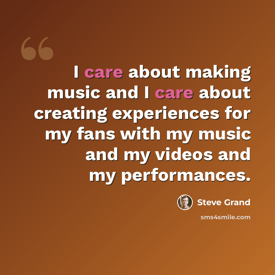 “I care about making music and I care about creating experiences for my fans with my music and my videos and my performances.” quote by Steve Grand