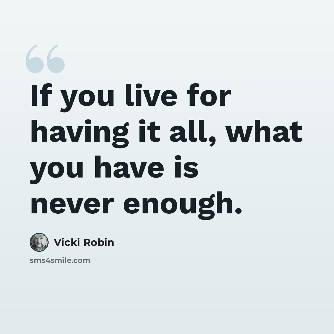 “If you live for having it all, what you have is never enough.” quote by Vicki Robin