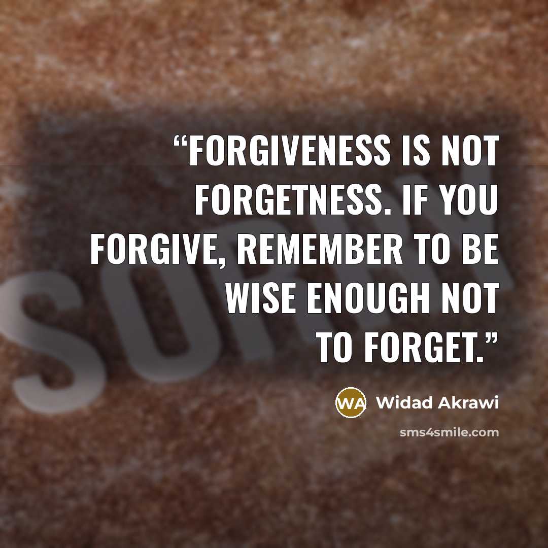 “Forgiveness is NOT forgetness. If you forgive, remember to be wise enough NOT to forget.” quote by Widad Akrawi