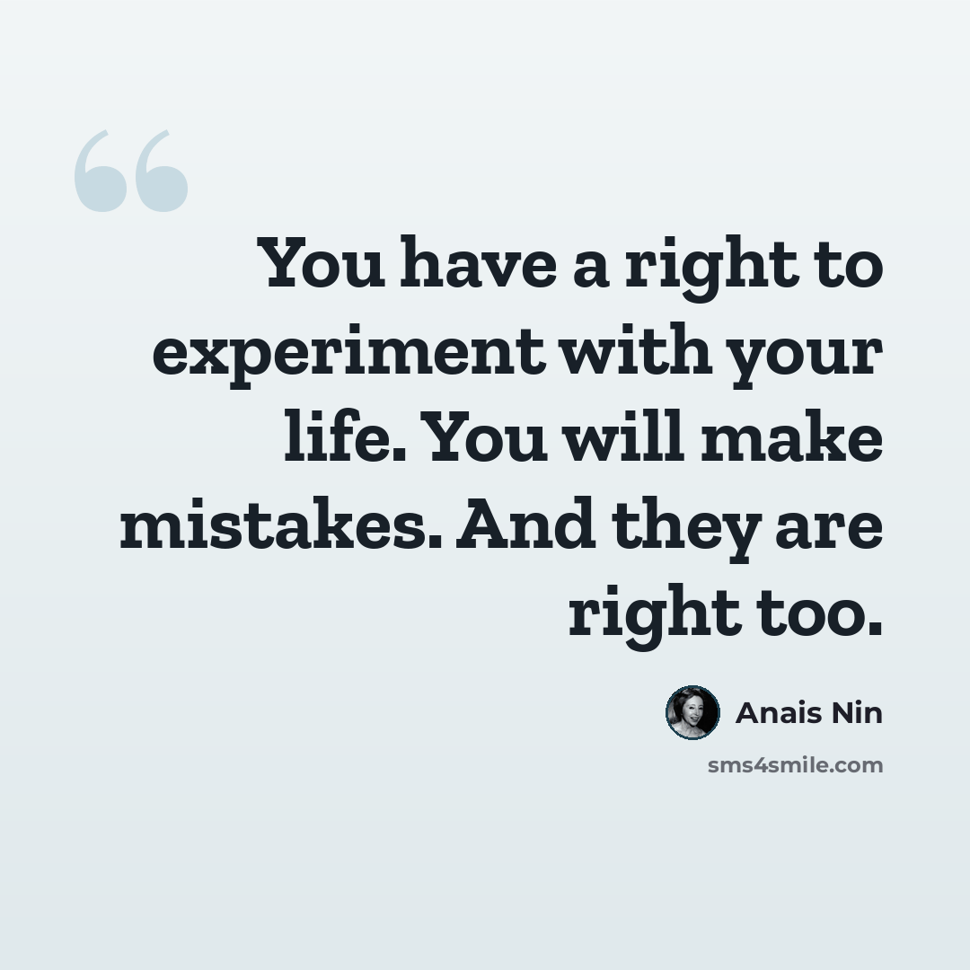 “You have a right to experiment with your life. You will make mistakes. And they are right too.” quote by Anais Nin