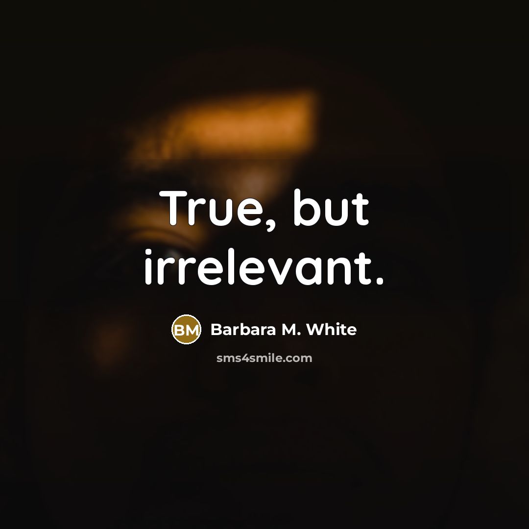 “True, but irrelevant.” quote by Barbara M. White