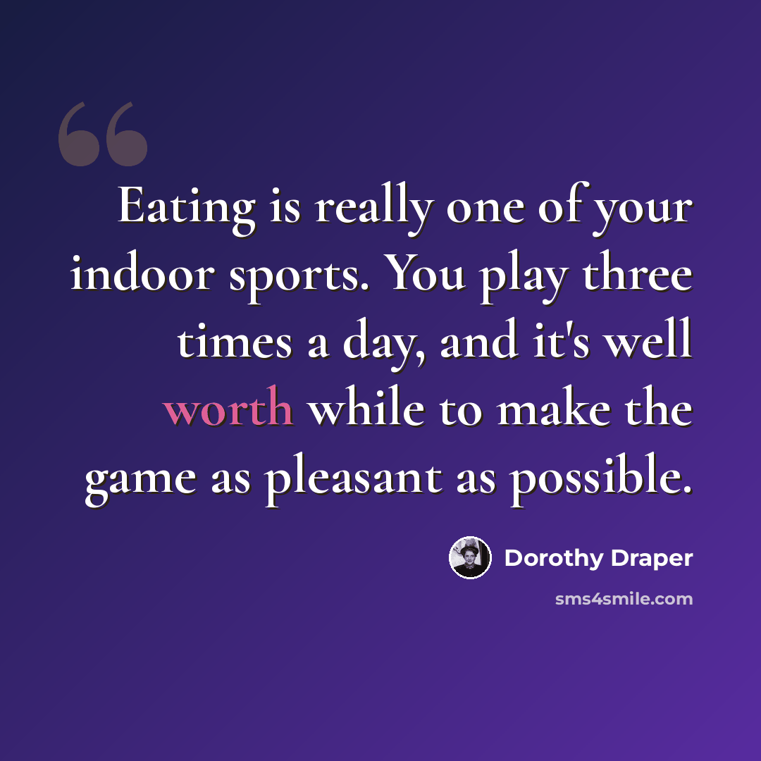 “Eating is really one of your indoor sports. You play three times a day, and it's well worth while to make the game as pleasant as possible.” quote by Dorothy Draper