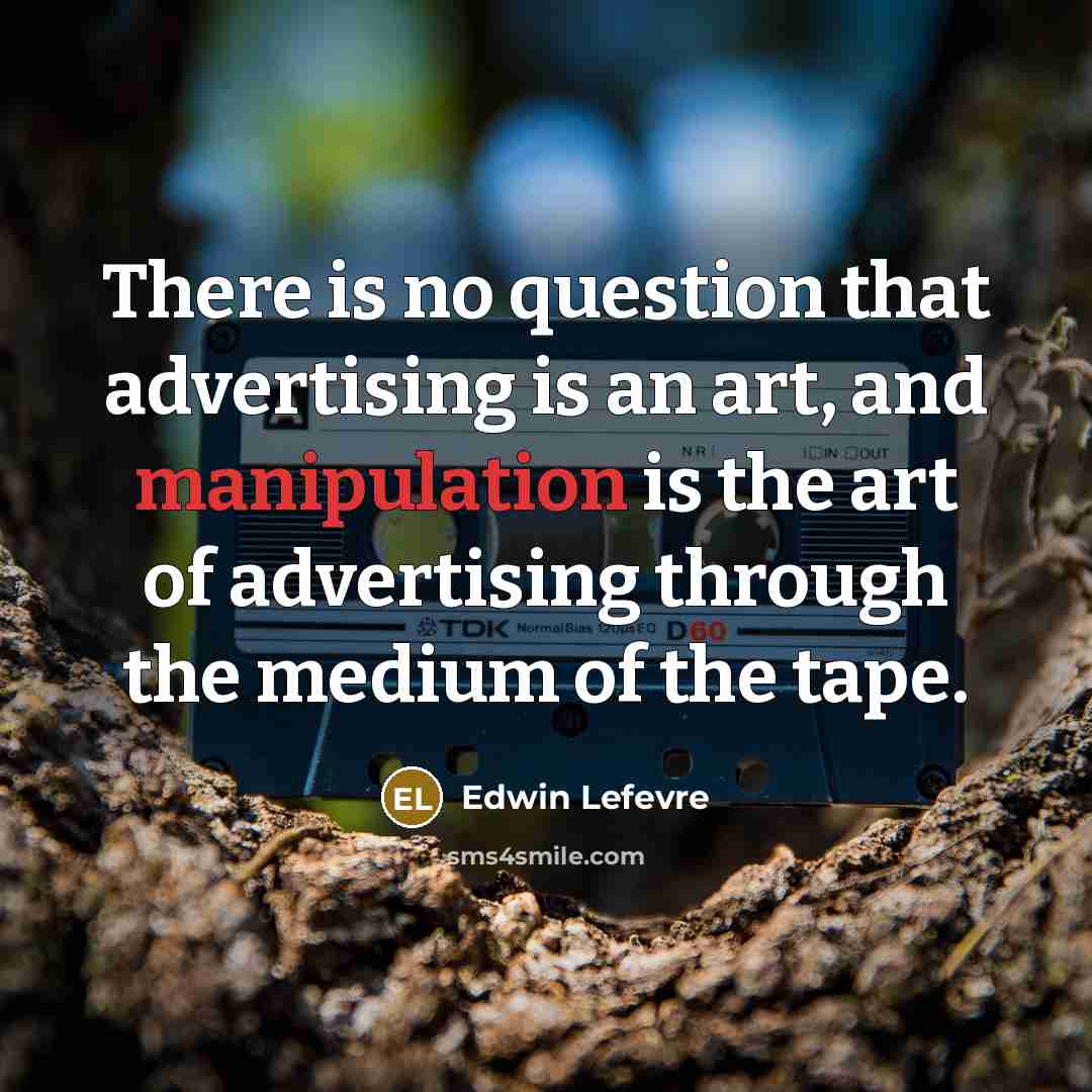 “There is no question that advertising is an art, and manipulation is the art of advertising through the medium of the tape.” quote by Edwin Lefevre