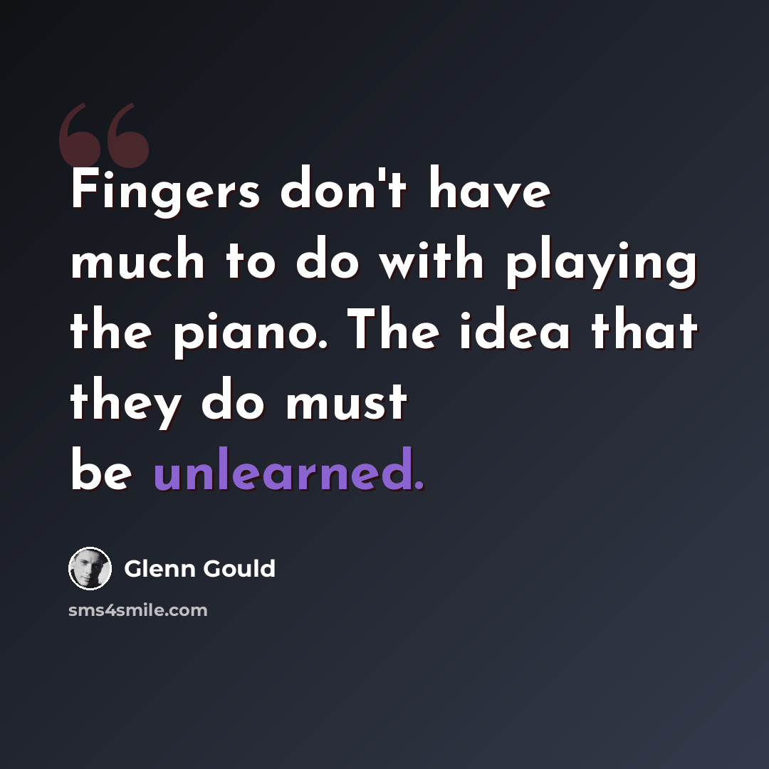 “Fingers don't have much to do with playing the piano. The idea that they do must be unlearned.” quote by Glenn Gould