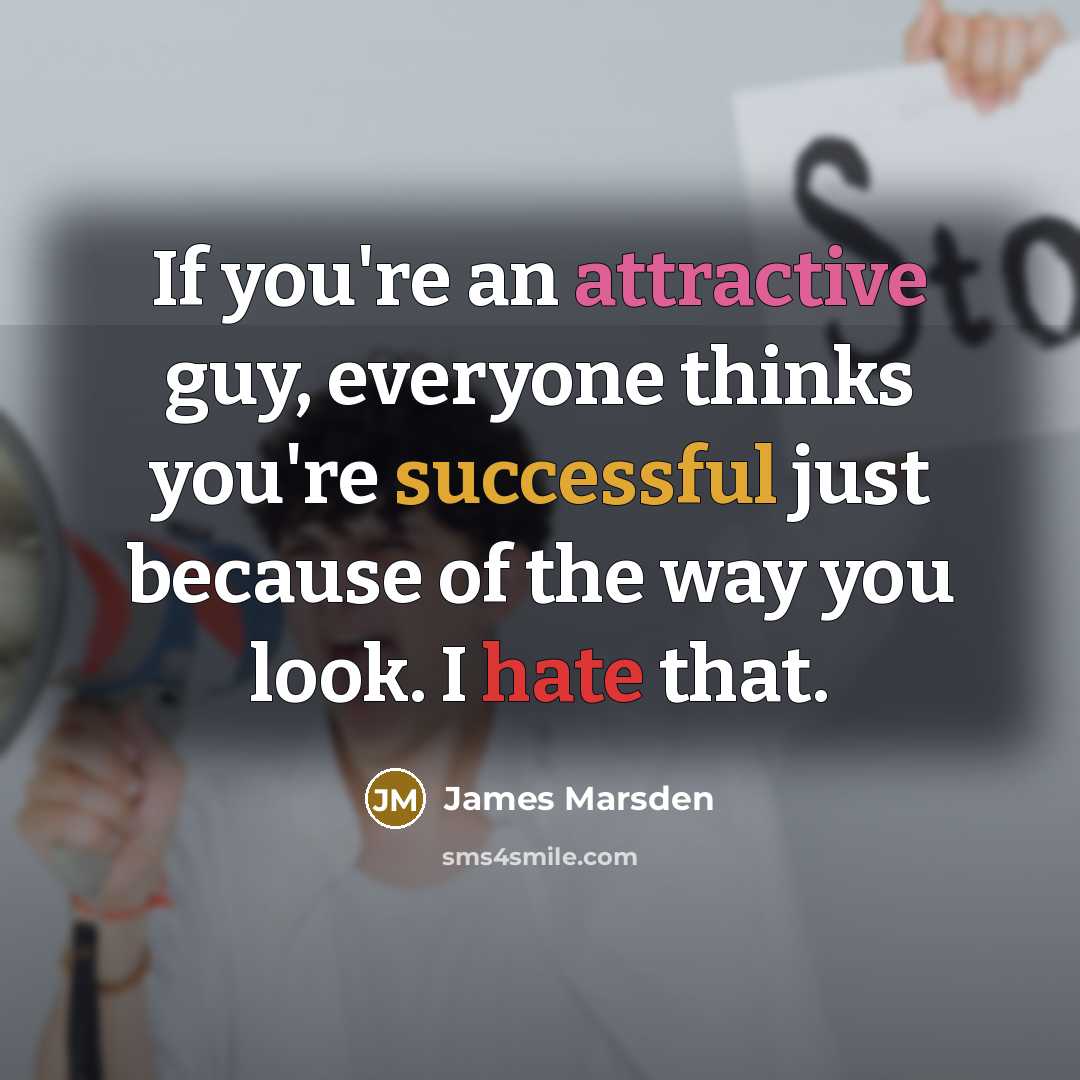 “If you're an attractive guy, everyone thinks you're successful just because of the way you look. I hate that.” quote by James Marsden