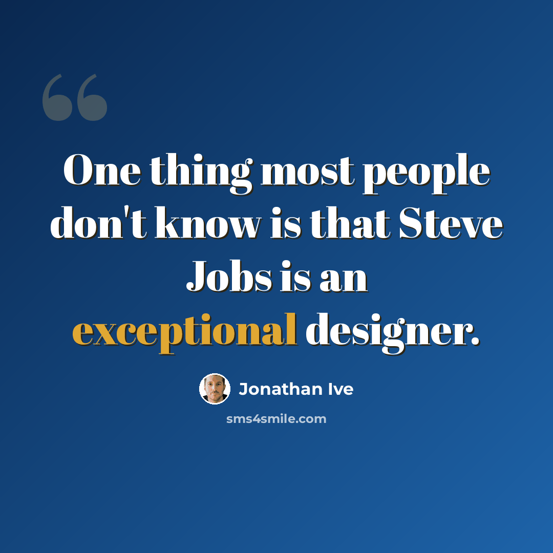“One thing most people don't know is that Steve Jobs is an exceptional designer.” quote by Jonathan Ive