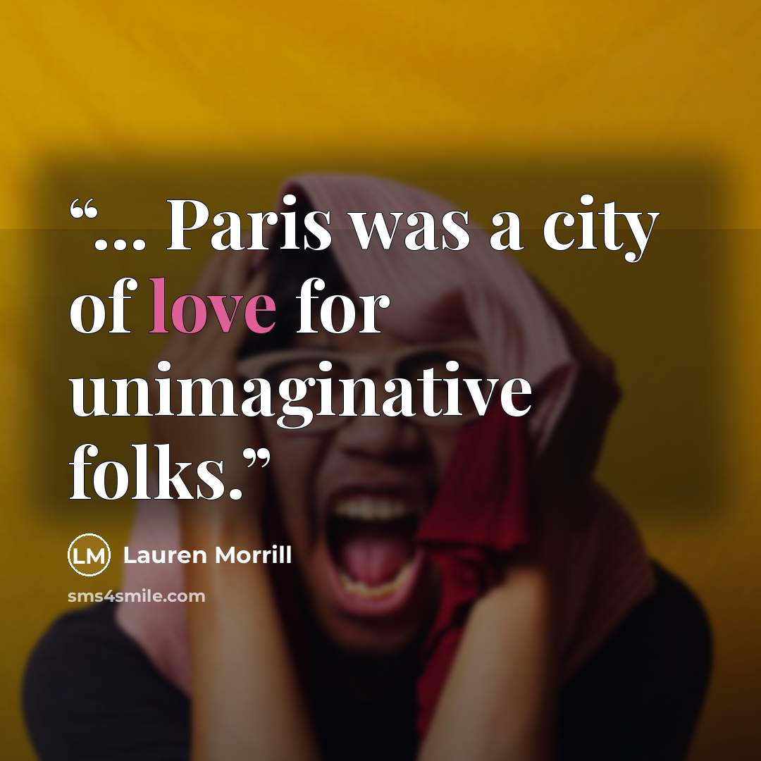 “... Paris was a city of love for unimaginative folks.” quote by Lauren Morrill