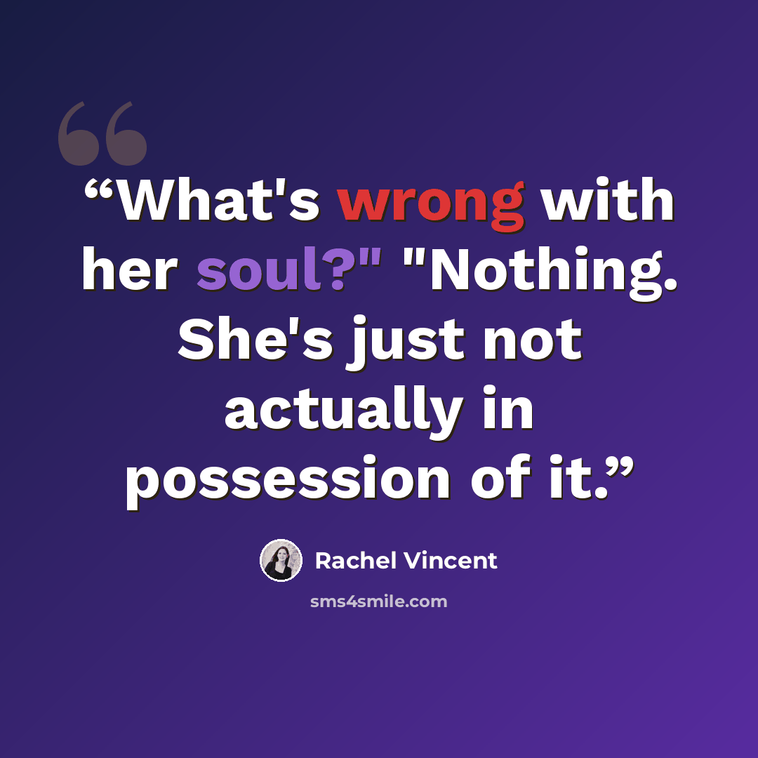 “What's wrong with her soul?" "Nothing. She's just not actually in possession of it.” quote by Rachel Vincent