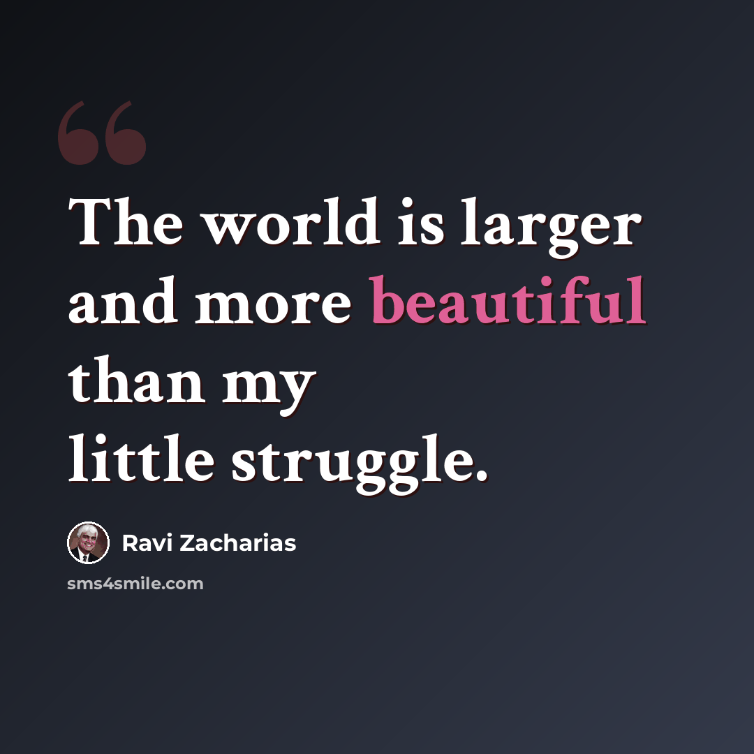 “The world is larger and more beautiful than my little struggle.” quote by Ravi Zacharias