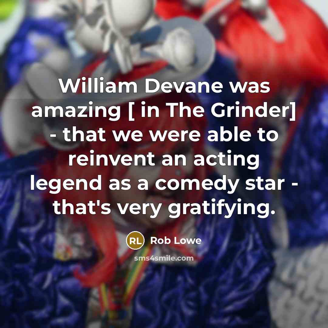“William Devane was amazing [ in The Grinder] - that we were able to reinvent an acting legend as a comedy star - that's very gratifying.” quote by Rob Lowe