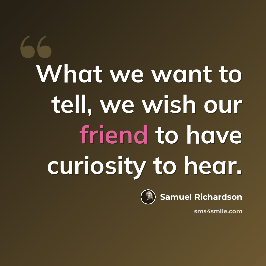 “What we want to tell, we wish our friend to have curiosity to hear.” quote by Samuel Richardson