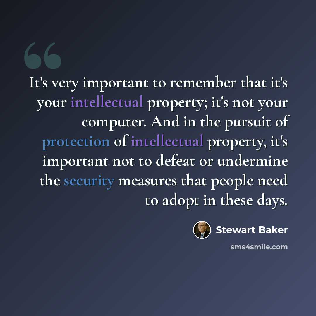 “It's very important to remember that it's your intellectual property; it's not your computer. And in the pursuit of protection of intellectual property, it's important not to defeat or undermine the security measures that people need to adopt in these days.” quote by Stewart Baker