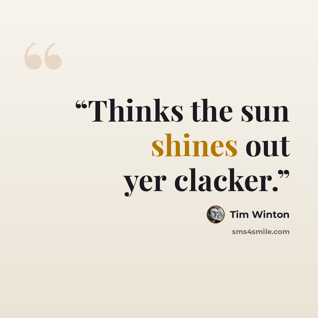 “Thinks the sun shines out yer clacker.” quote by Tim Winton