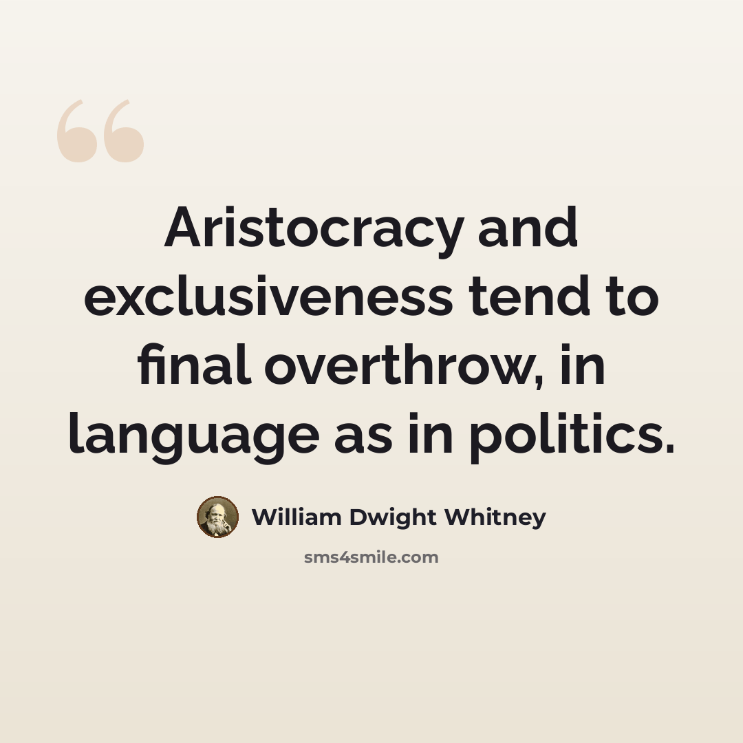 “Aristocracy and exclusiveness tend to final overthrow, in language as in politics.” quote by William Dwight Whitney