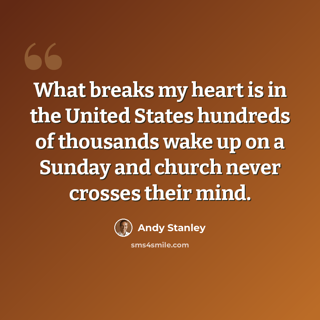 “What breaks my heart is in the United States hundreds of thousands wake up on a Sunday and church never crosses their mind.” quote by Andy Stanley