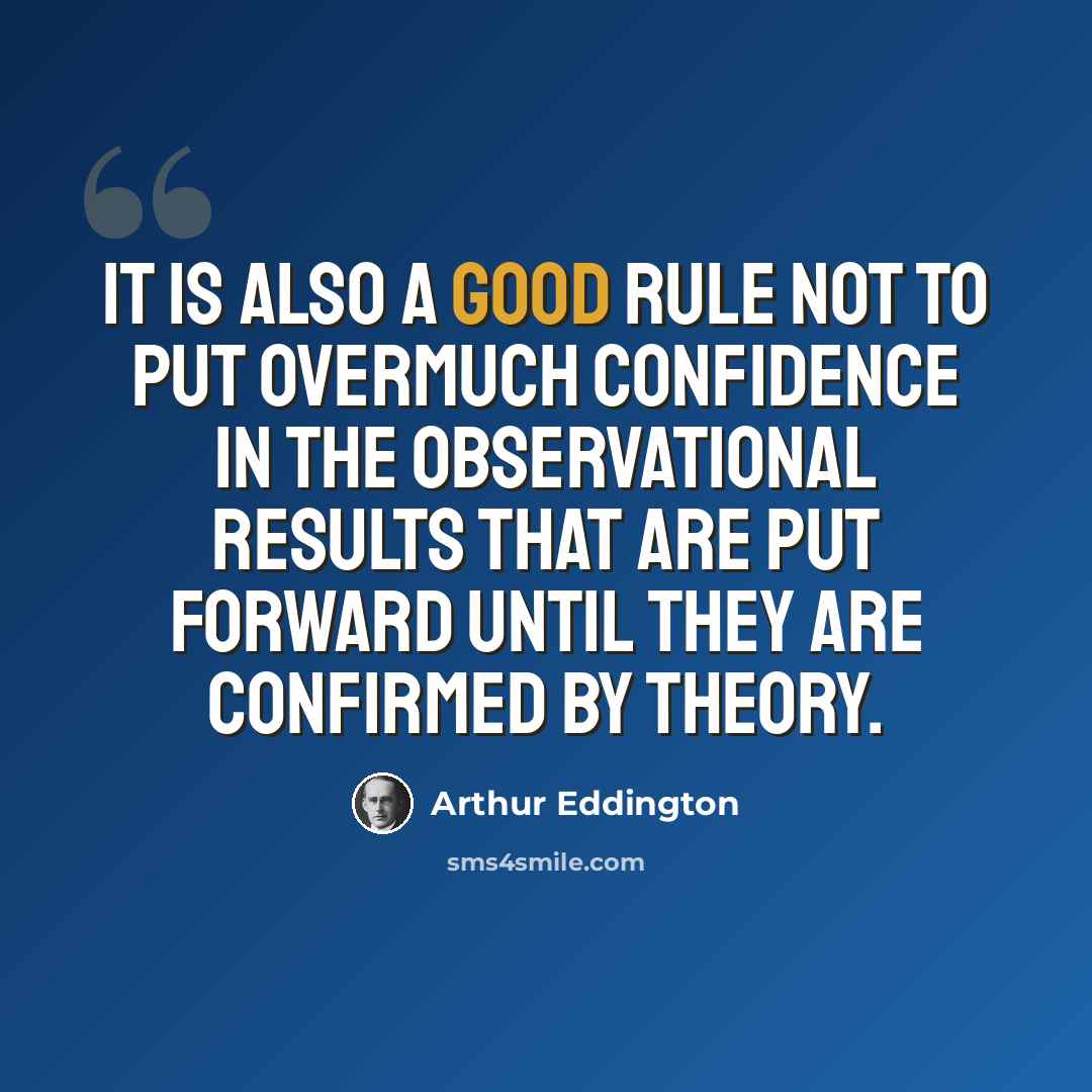 “It is also a good rule not to put overmuch confidence in the observational results that are put forward until they are confirmed by theory.” quote by Arthur Eddington