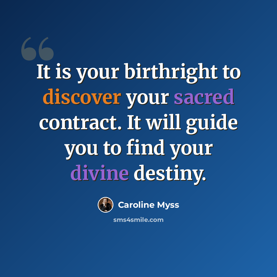 “It is your birthright to discover your sacred contract. It will guide you to find your divine destiny.” quote by Caroline Myss