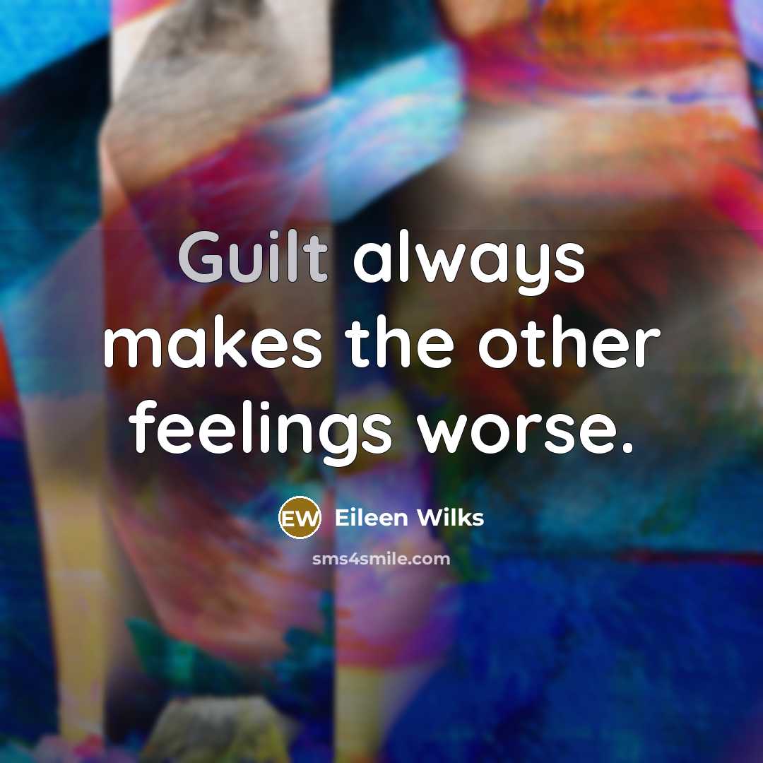 “Guilt always makes the other feelings worse.” quote by Eileen Wilks