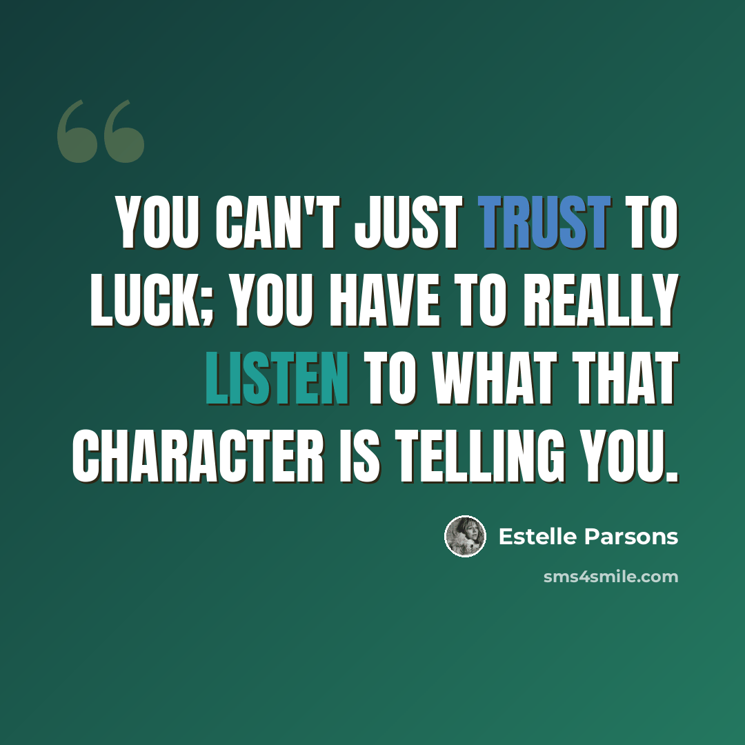 “You can't just trust to luck; you have to really listen to what that character is telling you.” quote by Estelle Parsons