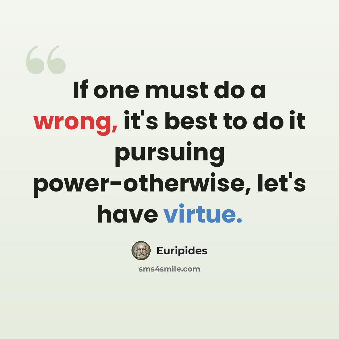 “If one must do a wrong, it's best to do it pursuing power-otherwise, let's have virtue.” quote by Euripides