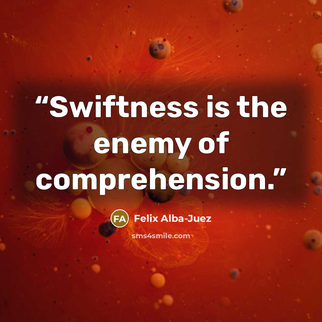 “Swiftness is the enemy of comprehension.” quote by Felix Alba-Juez