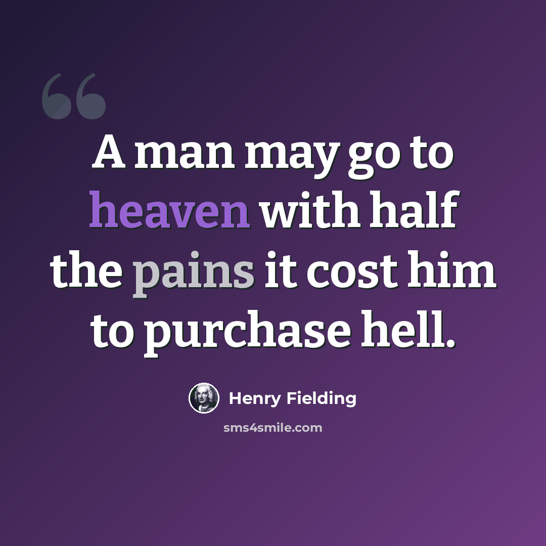 “A man may go to heaven with half the pains it cost him to purchase hell.” quote by Henry Fielding