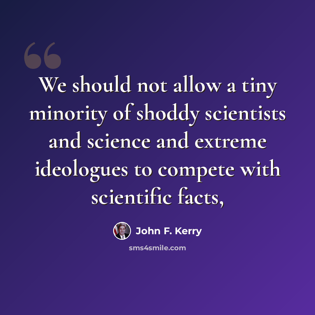 “We should not allow a tiny minority of shoddy scientists and science and extreme ideologues to compete with scientific facts,” quote by John F. Kerry