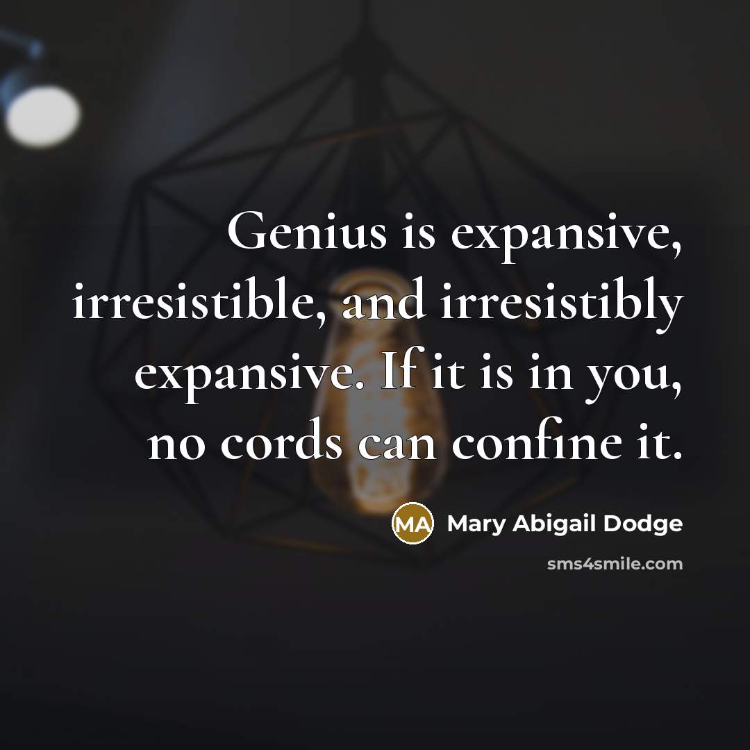“Genius is expansive, irresistible, and irresistibly expansive. If it is in you, no cords can confine it.” quote by Mary Abigail Dodge