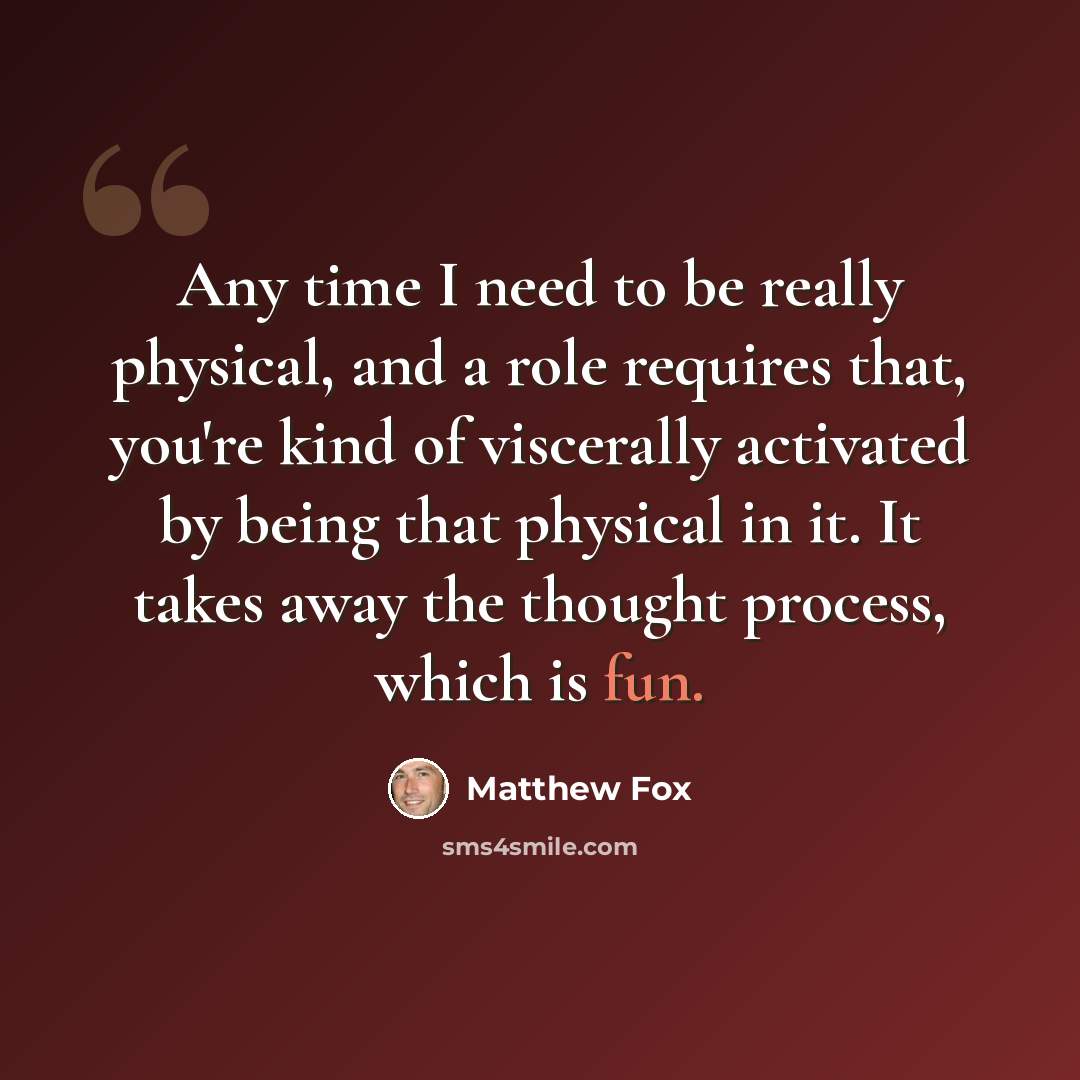 “Any time I need to be really physical, and a role requires that, you're kind of viscerally activated by being that physical in it. It takes away the thought process, which is fun.” quote by Matthew Fox