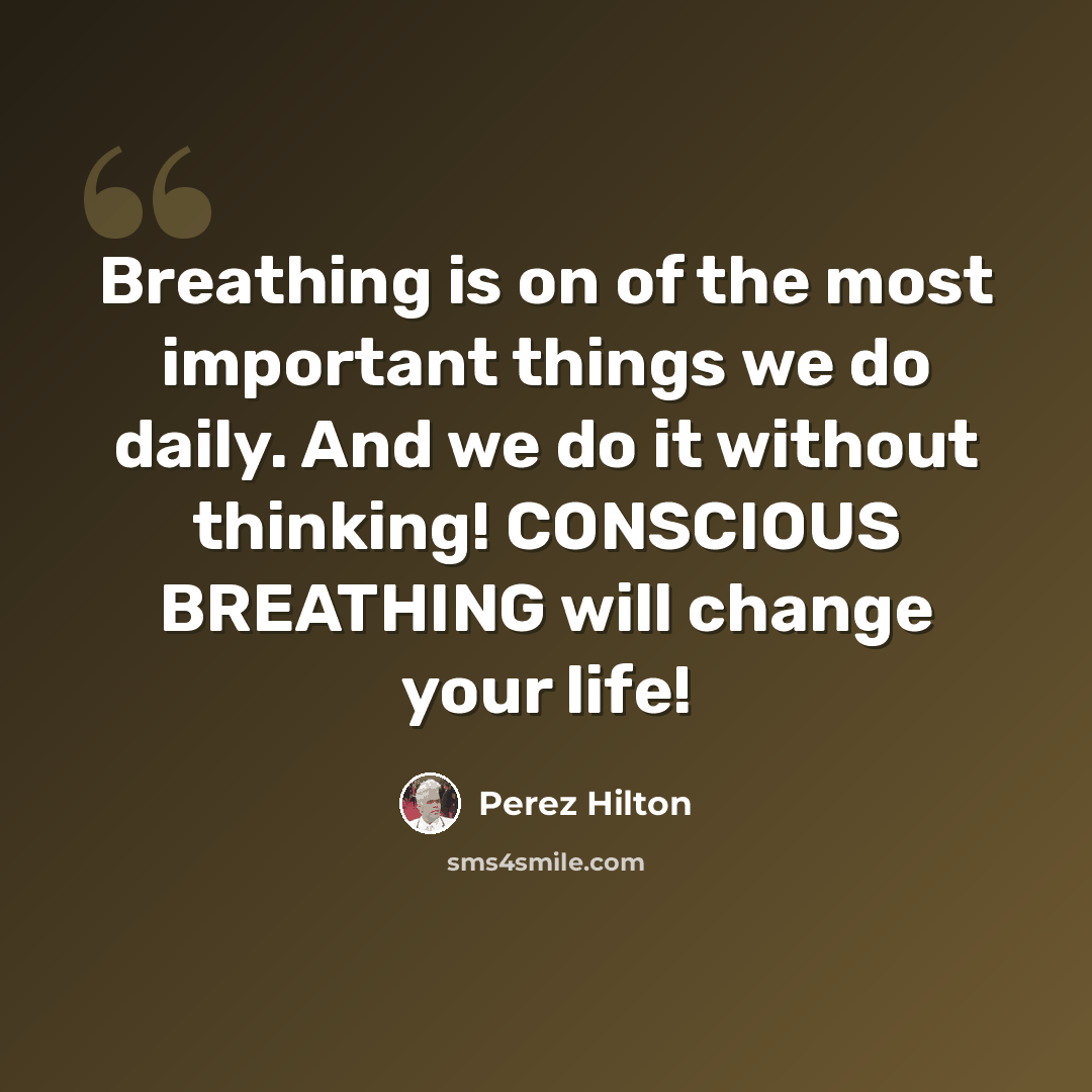 “Breathing is on of the most important things we do daily. And we do it without thinking! CONSCIOUS BREATHING will change your life!” quote by Perez Hilton