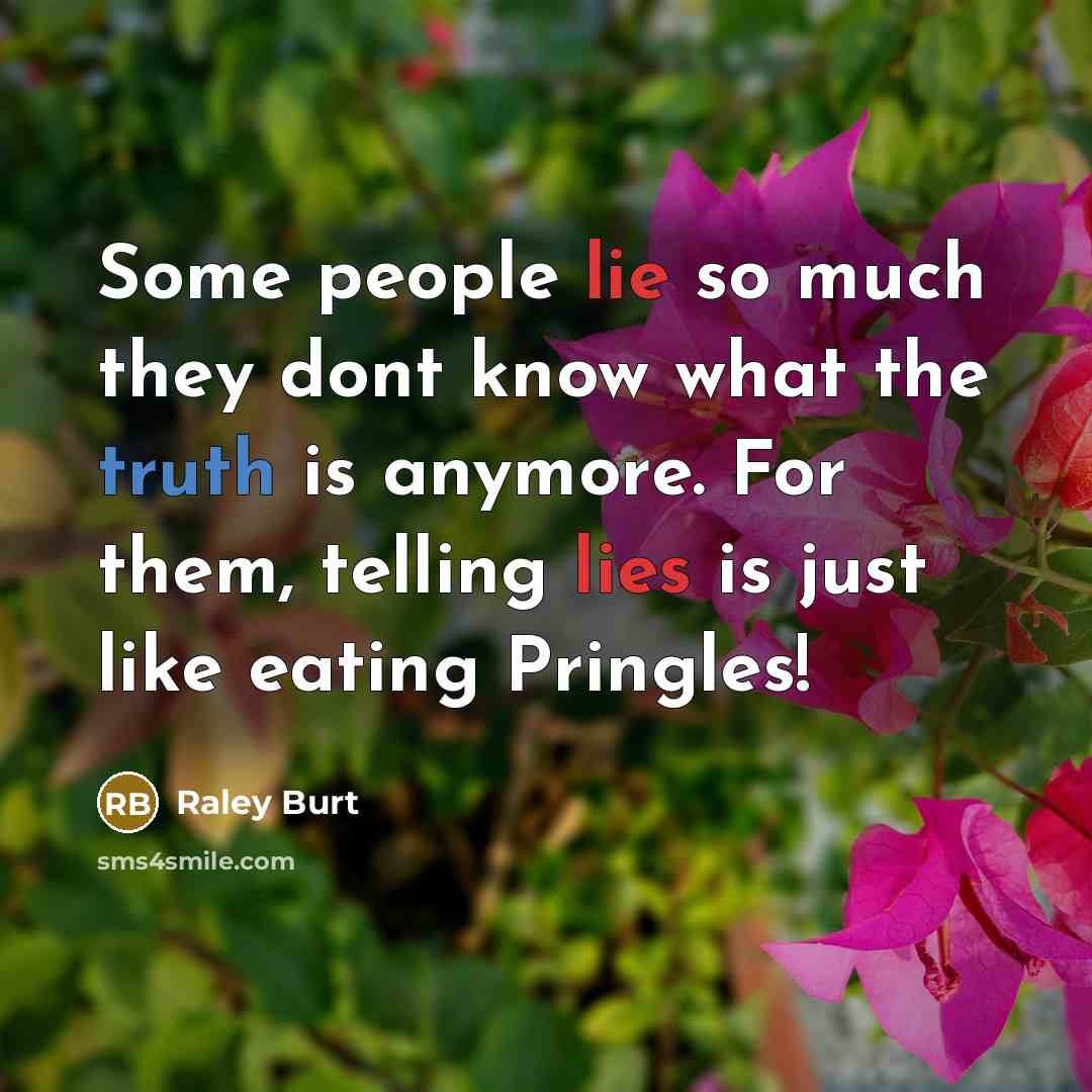 “Some people lie so much they dont know what the truth is anymore. For them, telling lies is just like eating Pringles!” quote by Raley Burt