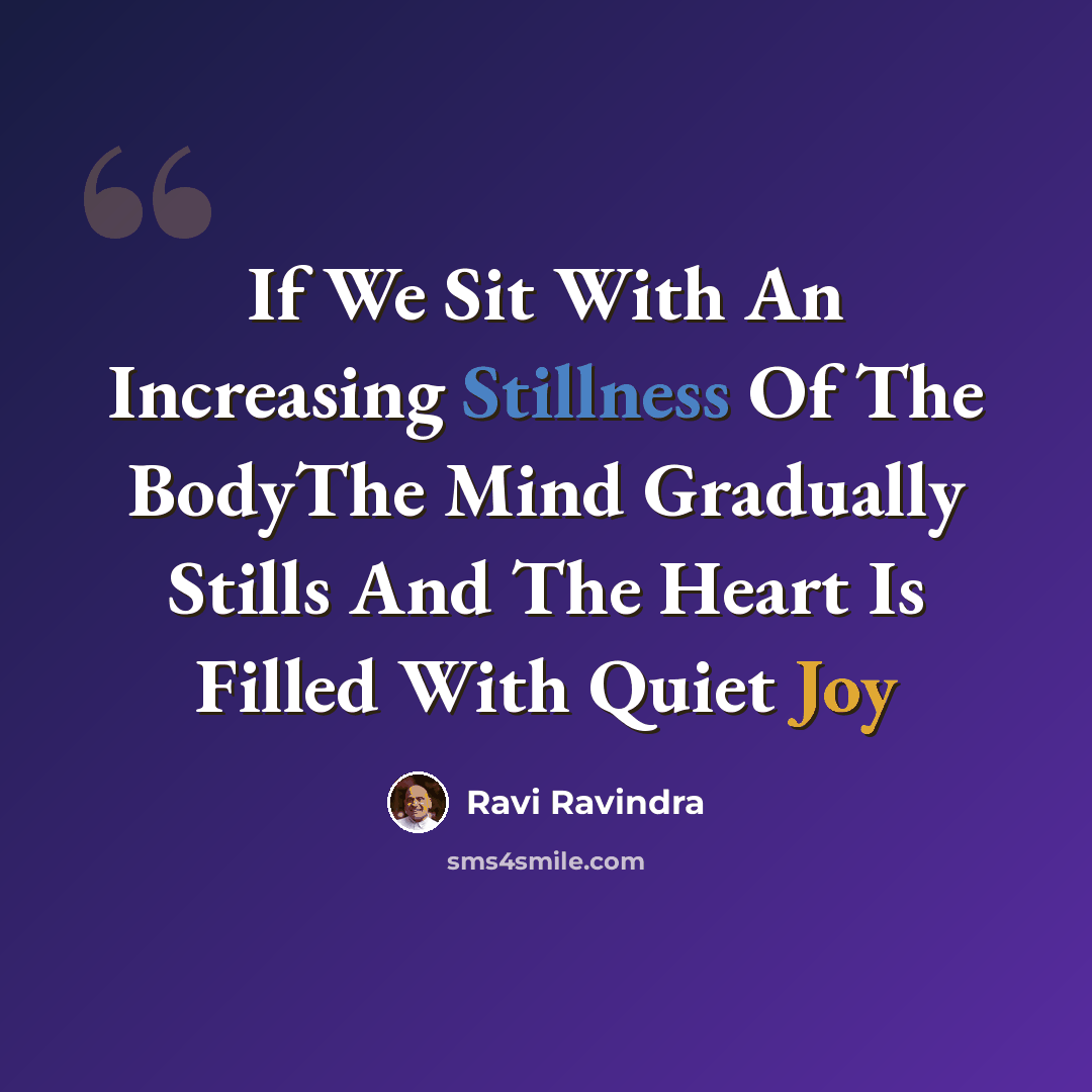 “If We Sit With An Increasing Stillness Of The BodyThe Mind Gradually Stills And The Heart Is Filled With Quiet Joy” quote by Ravi Ravindra