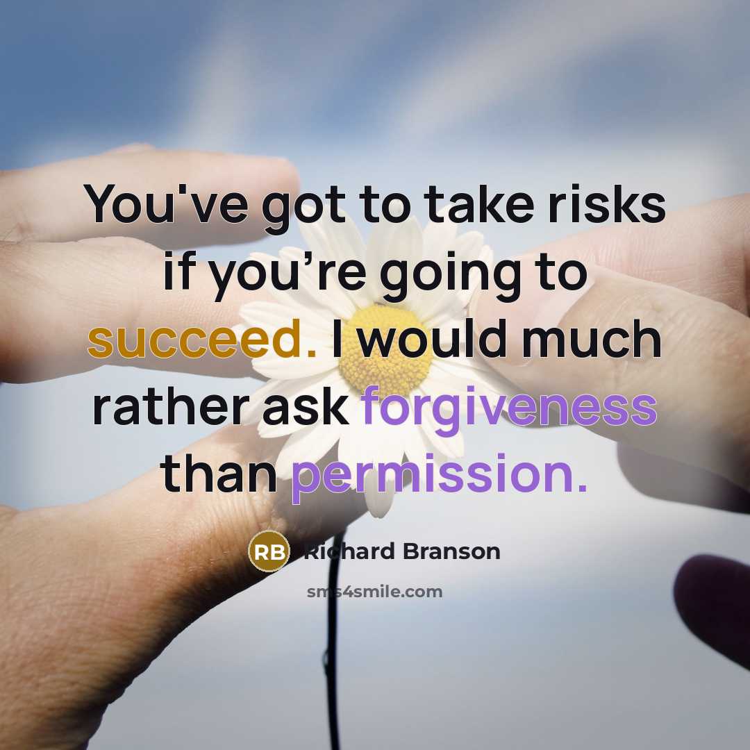 “You've got to take risks if you're going to succeed. I would much rather ask forgiveness than permission.” quote by Richard Branson