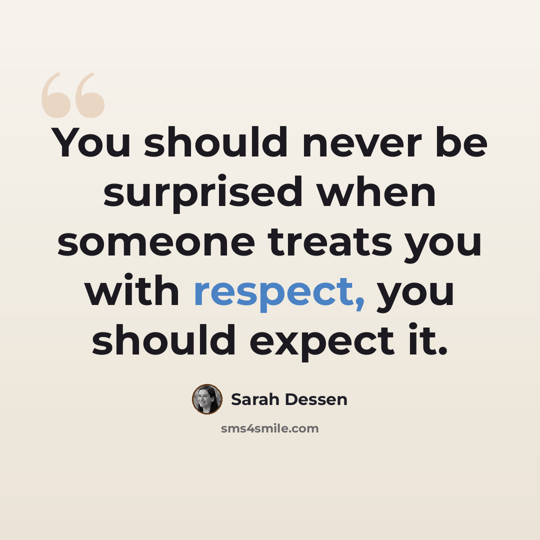 “You should never be surprised when someone treats you with respect, you should expect it.” quote by Sarah Dessen