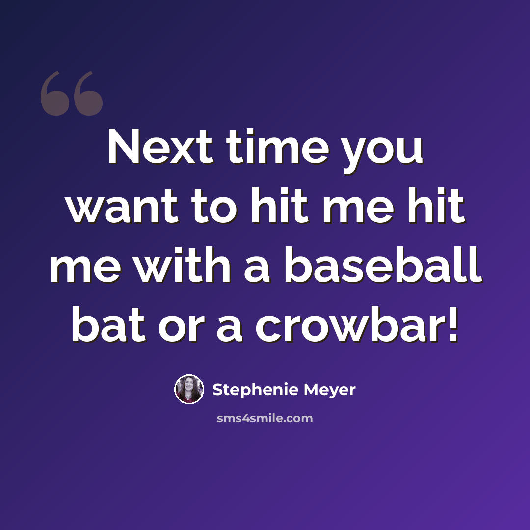 “Next time you want to hit me hit me with a baseball bat or a crowbar!” quote by Stephenie Meyer
