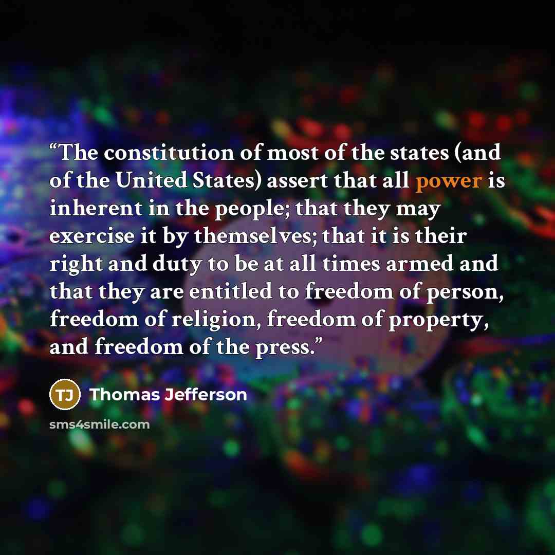 “The constitution of most of the states (and of the United States) assert that all power is inherent in the people; that they may exercise it by themselves; that it is their right and duty to be at all times armed and that they are entitled to freedom of person, freedom of religion, freedom of…” quote by Thomas Jefferson