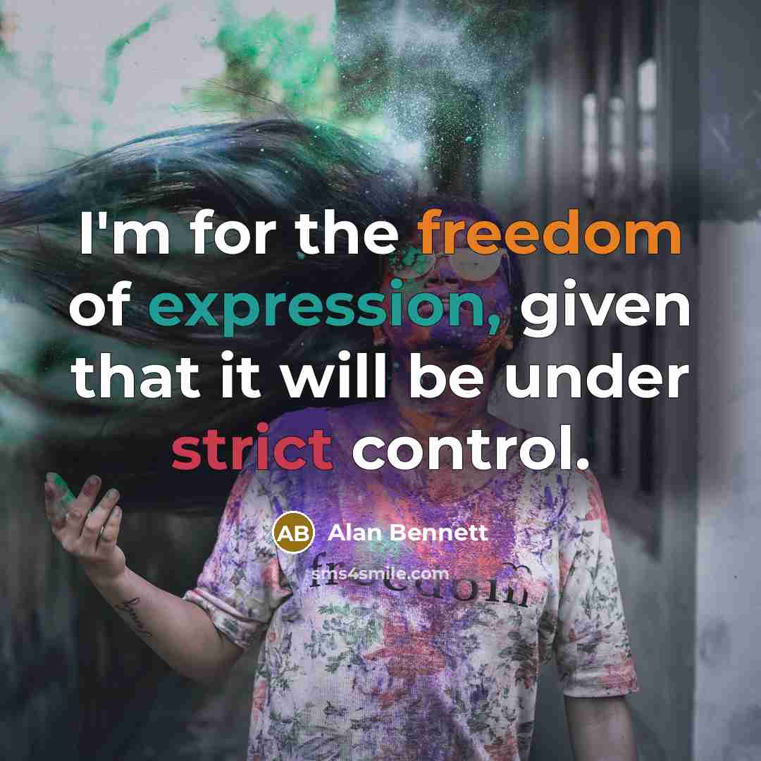 “I'm for the freedom of expression, given that it will be under strict control.” quote by Alan Bennett