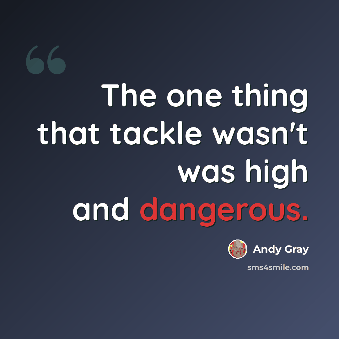 “The one thing that tackle wasn't was high and dangerous.” quote by Andy Gray